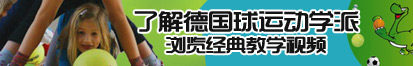 大屌操骚逼视频展示了解德国球运动学派，浏览经典教学视频。